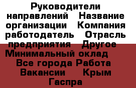 Руководители направлений › Название организации ­ Компания-работодатель › Отрасль предприятия ­ Другое › Минимальный оклад ­ 1 - Все города Работа » Вакансии   . Крым,Гаспра